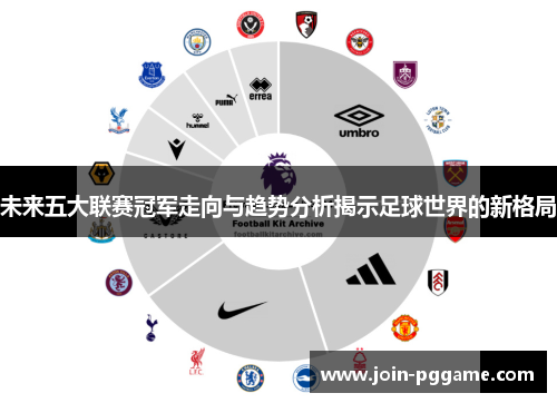 未来五大联赛冠军走向与趋势分析揭示足球世界的新格局