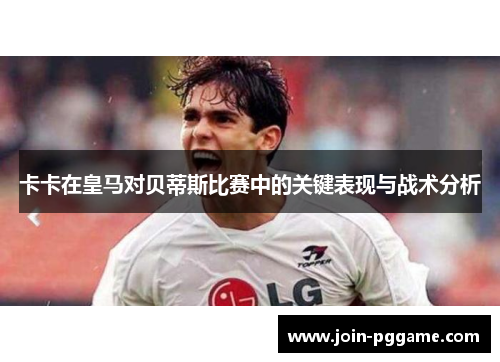 卡卡在皇马对贝蒂斯比赛中的关键表现与战术分析