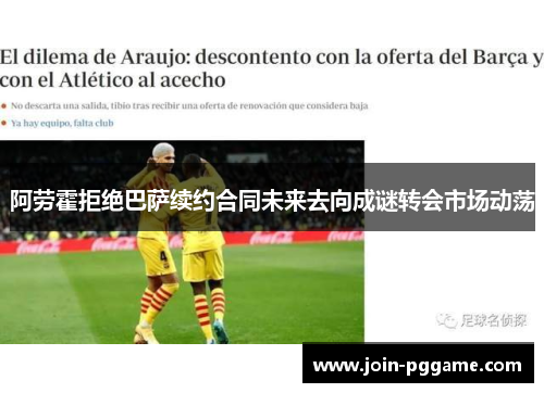 阿劳霍拒绝巴萨续约合同未来去向成谜转会市场动荡