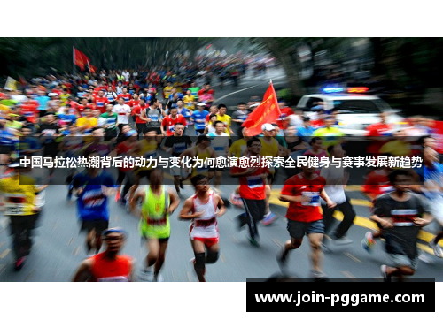 中国马拉松热潮背后的动力与变化为何愈演愈烈探索全民健身与赛事发展新趋势