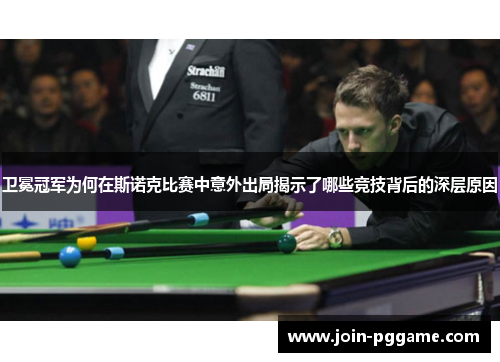 卫冕冠军为何在斯诺克比赛中意外出局揭示了哪些竞技背后的深层原因