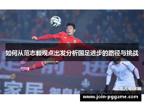 如何从范志毅观点出发分析国足进步的路径与挑战