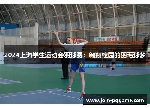 2024上海学生运动会羽球赛：翱翔校园的羽毛球梦