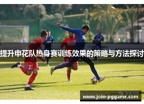 提升申花队热身赛训练效果的策略与方法探讨