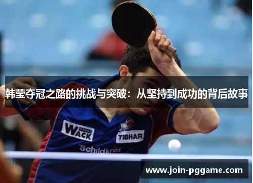 韩莹夺冠之路的挑战与突破：从坚持到成功的背后故事
