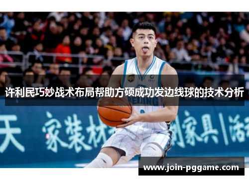 许利民巧妙战术布局帮助方硕成功发边线球的技术分析