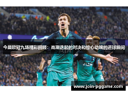 今晨欧冠九场精彩回顾：高潮迭起的对决和惊心动魄的进球瞬间