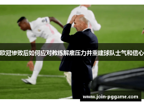 欧冠惨败后如何应对教练解雇压力并重建球队士气和信心