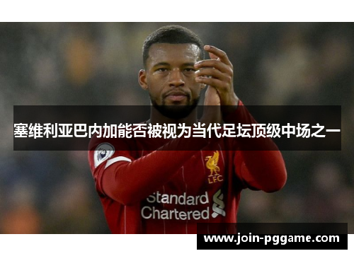 塞维利亚巴内加能否被视为当代足坛顶级中场之一